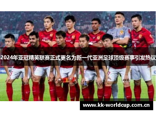 2024年亚冠精英联赛正式更名为新一代亚洲足球顶级赛事引发热议