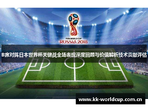 B席对阵日本世界杯关键战全场表现深度回顾与价值解析技术贡献评估