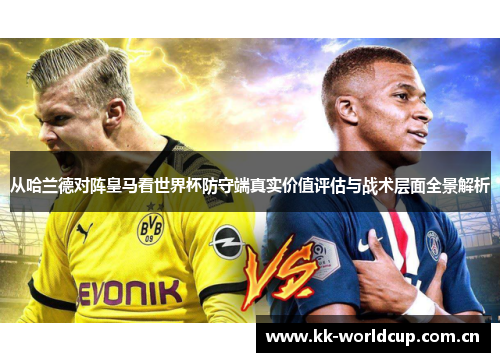 从哈兰德对阵皇马看世界杯防守端真实价值评估与战术层面全景解析