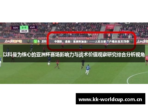 以科曼为核心的亚洲杯赛场影响力与战术价值观察研究综合分析视角